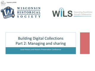 Local History and Historic Preservation Conference
Building Digital Collections
Part 2: Managing and sharing
Supported by WHRAB
 