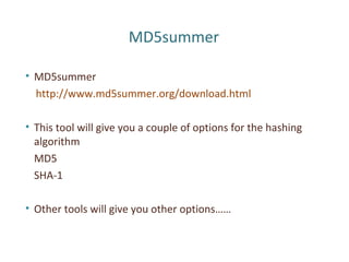 MD5summer
• MD5summer
http://www.md5summer.org/download.html
• This tool will give you a couple of options for the hashing
algorithm
MD5
SHA-1
• Other tools will give you other options……
 