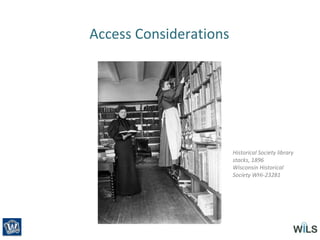 Access Considerations
Historical Society library
stacks, 1896
Wisconsin Historical
Society WHi-23281
 