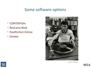 Some software options
• CONTENTdm
• ResCarta Web
• PastPerfect Online
• Omeka
Beloit College
 