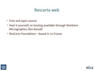 Rescarta web
• Free and open source
• Host it yourself; or hosting available through Northern
Micrographics (fee-based)
• ResCarta Foundation – based in La Crosse
 