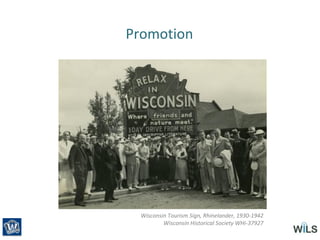 Promotion
Wisconsin Tourism Sign, Rhinelander, 1930-1942
Wisconsin Historical Society WHi-37927
 