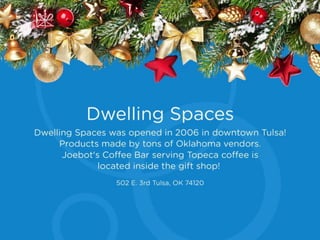 Dwelling Spaces
Dwelling Spaces was opened in 2006 in
downtown Tulsa! Products made by tons of
Oklahoma vendors. Joebot's Coffee Bar serving
Topeca coffee is located inside the gift shop!
502 E. 3rd Tulsa, OK 74120
 