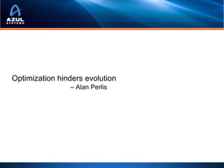 Optimization hinders evolution
                – Alan Perlis
 