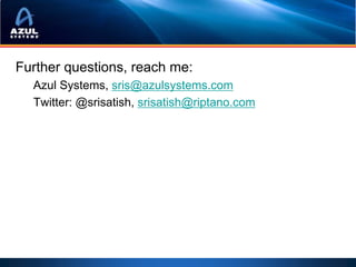 Further questions, reach me:
  Azul Systems, sris@azulsystems.com
  Twitter: @srisatish, srisatish@riptano.com
 