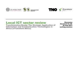 Local ICT sector review                                    Discussion
                                                     document for 28-
Transformation-Ready: The Strategic Application of      30 June 2011
Information and Communication Technologies in        working sessions
Africa (eTransform Africa)
 