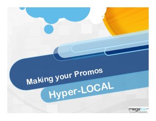 Making your Promos
Hyper-LOCAL
 