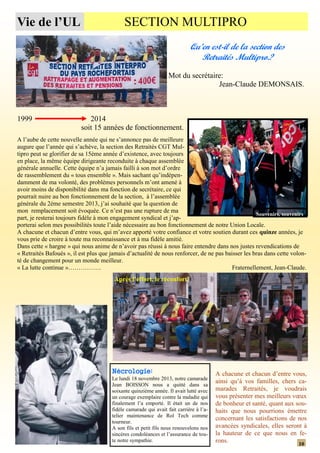 Vie de l’UL

SECTION MULTIPRO
Qu’en est-il de la section des
Retraités Multipro.?
Mot du secrétaire:
Jean-Claude DEMONSAIS.

1999

2014
soit 15 années de fonctionnement.

A l’aube de cette nouvelle année qui ne s’annonce pas de meilleure
augure que l’année qui s’achève, la section des Retraités CGT Multipro peut se glorifier de sa 15ème année d’existence, avec toujours
en place, la même équipe dirigeante reconduite à chaque assemblée
générale annuelle. Cette équipe n’a jamais failli à son mot d’ordre
de rassemblement du « tous ensemble ». Mais sachant qu’indépendamment de ma volonté, des problèmes personnels m’ont amené à
avoir moins de disponibilité dans ma fonction de secrétaire, ce qui
pourrait nuire au bon fonctionnement de la section, à l’assemblée
générale du 2ème semestre 2013, j’ai souhaité que la question de
mon remplacement soit évoquée. Ce n’est pas une rupture de ma
Souvenirs, souvenirs
part, je resterai toujours fidèle à mon engagement syndical et j’apporterai selon mes possibilités toute l’aide nécessaire au bon fonctionnement de notre Union Locale.
A chacune et chacun d’entre vous, qui m’avez apporté votre confiance et votre soutien durant ces quinze années, je
vous prie de croire à toute ma reconnaissance et à ma fidèle amitié.
Dans cette « hargne » qui nous anime de n’avoir pas réussi à nous faire entendre dans nos justes revendications de
« Retraités Bafoués », il est plus que jamais d’actualité de nous renforcer, de ne pas baisser les bras dans cette volonté de changement pour un monde meilleur.
« La lutte continue »…………….
Fraternellement, Jean-Claude.

Après l’effort, le réconfort!

Nécrologie:
Le lundi 18 novembre 2013, notre camarade
Jean BOISSON nous a quitté dans sa
soixante quinzième année. Il avait lutté avec
un courage exemplaire contre la maladie qui
finalement l’a emporté. Il était un de nos
fidèle camarade qui avait fait carrière à l’atelier maintenance de Rol Tech comme
tourneur.
A son fils et petit fils nous renouvelons nos
sincères condoléances et l’assurance de toute notre sympathie.

A chacune et chacun d’entre vous,
ainsi qu’à vos familles, chers camarades Retraités, je voudrais
vous présenter mes meilleurs vœux
de bonheur et santé, quant aux souhaits que nous pourrions émettre
concernant les satisfactions de nos
avancées syndicales, elles seront à
la hauteur de ce que nous en ferons.
10

 