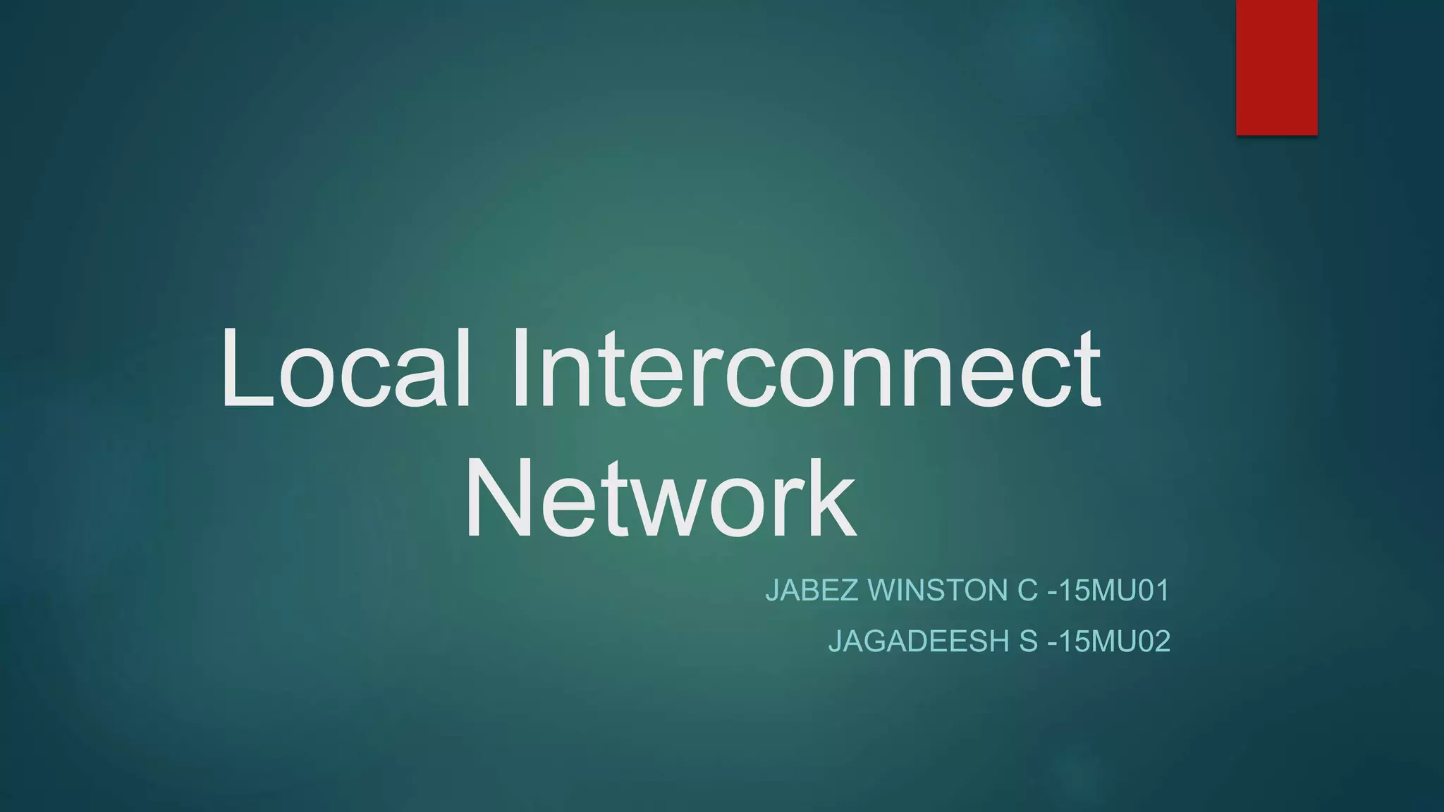 Local Interconnect
Network
JABEZ WINSTON C -15MU01
JAGADEESH S -15MU02