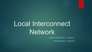 Local Interconnect
Network
JABEZ WINSTON C -15MU01
JAGADEESH S -15MU02
 