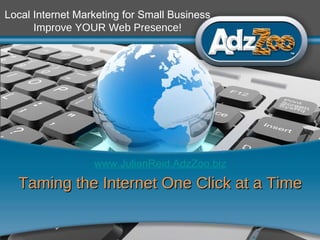 1 Taming the Internet One Click at a Time www.JulianReid.AdzZoo.biz Local Internet Marketing for Small Business Improve YOUR Web Presence! 