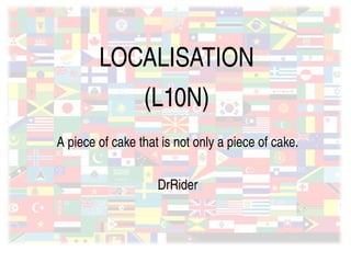LOCALISATION
                     (L10N)
    A piece of cake that is not only a piece of cake.


                        DrRider



                            