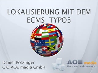 LOKALISIERUNG MIT DEM
     ECMS TYPO3




Daniel Pötzinger
CIO AOE media GmbH
 