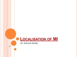 LOCALISATION OF MI
-Dr. Srikanth Reddy
 