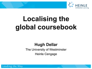 Localising the
global coursebook
Hugh Dellar
The University of Westminster
Heinle Cengage
 