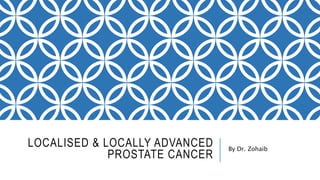 LOCALISED & LOCALLY ADVANCED
PROSTATE CANCER
By Dr. Zohaib
 