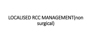 LOCALISED RCC MANAGEMENT(non
surgical)
 