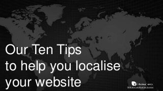 Our Ten Tips
to help you localise
your website Website Localisation Service
 