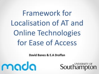 Framework for
Localisation of AT and
Online Technologies
for Ease of Access
David Banes & E.A Draffan

 