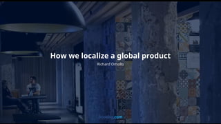 Richard Omollo
How we localize a global product
 