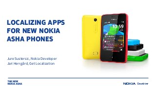 LOCALIZING APPS
FOR NEW NOKIA
ASHA PHONES
Jure Sustersic, Nokia Developer
Jari Herrgård, Get Localization
 
