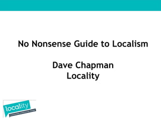 No Nonsense Guide to Localism

       Dave Chapman
          Locality
 