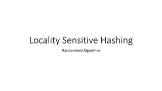 Locality Sensitive Hashing
Randomized Algorithm
 