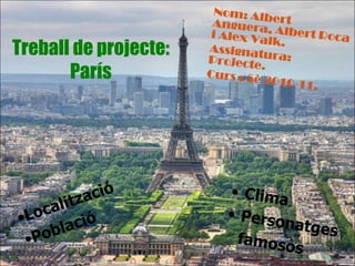 Nom: Albert Anguera, Albert Roca i Alex Valk. Assignatura: Projecte. Curs : 5è 2010-11. Treball de projecte:París ,[object Object]
