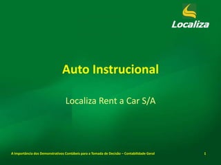 A Importância dos Demonstrativos Contábeis para a Tomada de Decisão – Contabilidade Geral 1
Auto Instrucional
Localiza Rent a Car S/A
 