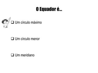 O Equador é…

 Um círculo máximo



 Um círculo menor



 Um meridiano
 