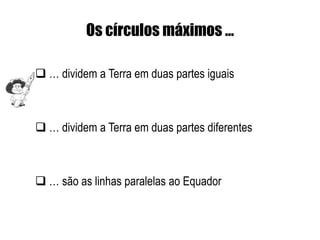 Os círculos máximos …

 … dividem a Terra em duas partes iguais



 … dividem a Terra em duas partes diferentes



 … são as linhas paralelas ao Equador
 