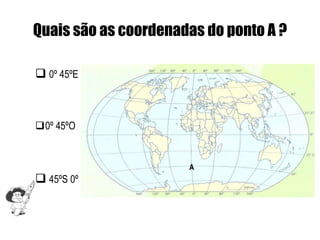 Quais são as coordenadas do ponto A ?

 0º 45ºE



0º 45ºO


                      A
 45ºS 0º
 