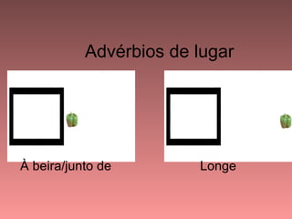 Advérbios de lugar




À beira/junto de        Longe
 