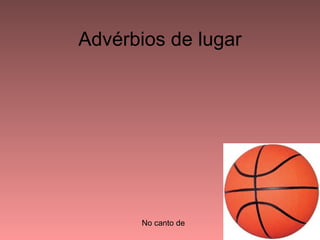 Advérbios de lugar




      No canto de
 