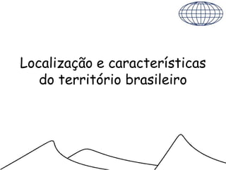 Localização e características
   do território brasileiro
 