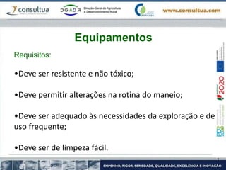 •Deve ser resistente e não tóxico;
•Deve permitir alterações na rotina do maneio;
•Deve ser adequado às necessidades da exploração e de
uso frequente;
•Deve ser de limpeza fácil.
Equipamentos
Requisitos:
 