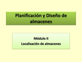 Planificación y Diseño de
almacenes
Módulo II
Localización de almacenes

 