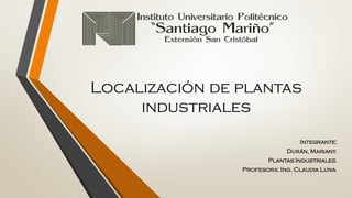 Localización de plantas
industriales
Integrante:
Durán, Mariany.
Plantas Industriales.
Profesora: Ing. Claudia Luna.
 