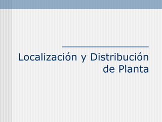 Localización y Distribución
de Planta
 