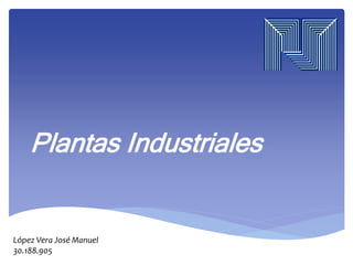 López Vera José Manuel
30.188.905
Plantas Industriales
 