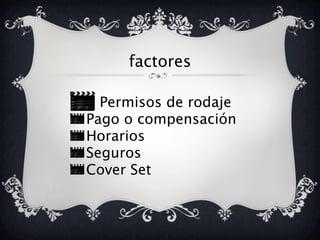factores
Permisos de rodaje
Pago o compensación
Horarios
Seguros
Cover Set