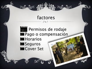 factores
Permisos de rodaje
Pago o compensación
Horarios
Seguros
Cover Set
