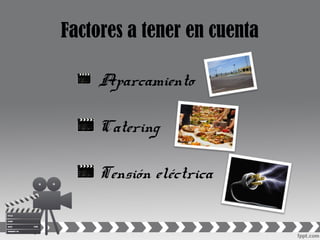 Factores a tener en cuenta
Aparcamiento
Catering
Tensión eléctrica
 