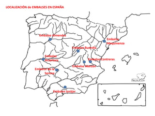 LOCALIZACIÓN de EMBALSES EN ESPAÑA
Embalse Buendía
Embalse
Alcántara
Embalse de la
Serena
Embalse Alarcón
Embalse Contreras
Embalse Almendra
Embalse
Mequinenza
Embalse Iznájar
 