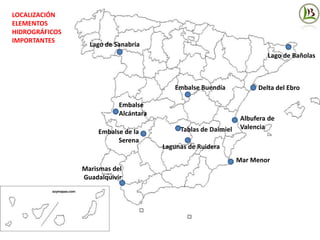 LOCALIZACIÓN
ELEMENTOS
HIDROGRÁFICOS
IMPORTANTES
Tablas de Daimiel
Lago de Sanabria
Lagunas de Ruidera
Lago de Bañolas
Marismas del
Guadalquivir
Albufera de
Valencia
Delta del Ebro
Mar Menor
Embalse Buendía
Embalse
Alcántara
Embalse de la
Serena
 