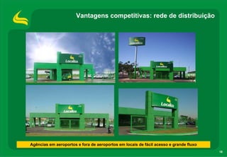 Vantagens competitivas: rede de distribuição




Agências em aeroportos e fora de aeroportos em locais de fácil acesso e grande fluxo
                                                                                       18
 