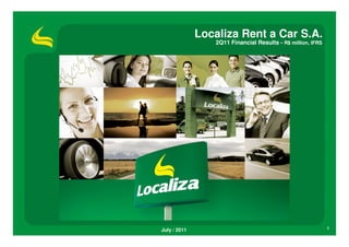 Localiza Rent a Car S.A.
                 2Q11 Financial Results - R$ million, IFRS




July / 2011                                                  1
 