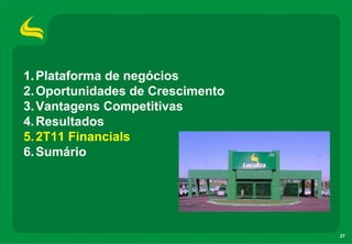 1. Plataforma de negócios
2. Oportunidades de Crescimento
3. Vantagens Competitivas
4. Resultados
5. 2T11 Financials
6. Sumário




                                  27
 