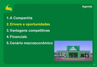 Agenda



1. A Companhia
2. Drivers e oportunidades
3. Vantagens competitivas
4. Financials
5. Cenário macroeconômico




                                      13
 