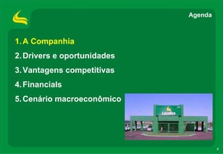 Agenda



1. A Companhia
2. Drivers e oportunidades
3. Vantagens competitivas
4. Financials
5. Cenário macroeconômico




                                      2
 